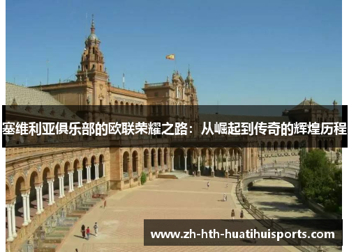 塞维利亚俱乐部的欧联荣耀之路:从崛起到传奇的辉煌历程 塞维利亚俱乐部的欧联荣耀之路:从崛起到传奇的辉煌历程