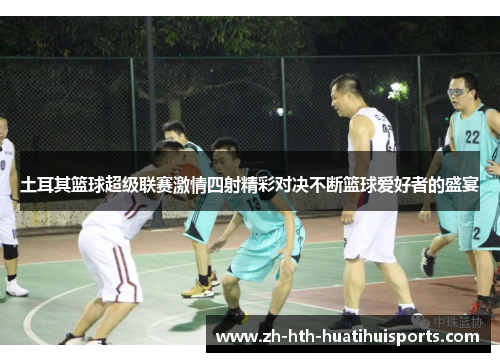 土耳其篮球超级联赛激情四射精彩对决不断篮球爱好者的盛宴 土耳其篮球超级联赛激情四射精彩对决不断篮球爱好者的盛宴