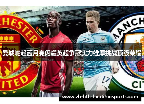 曼城崛起蓝月亮闪耀英超争冠实力雄厚挑战顶级荣耀 曼城崛起蓝月亮闪耀英超争冠实力雄厚挑战顶级荣耀