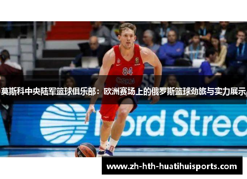 莫斯科中央陆军篮球俱乐部:欧洲赛场上的俄罗斯篮球劲旅与实力展示 莫斯科中央陆军篮球俱乐部:欧洲赛场上的俄罗斯篮球劲旅与实力展示