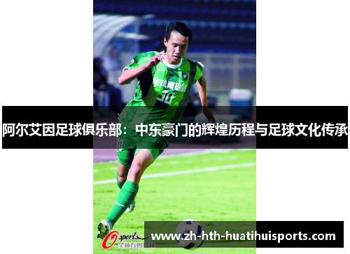 阿尔艾因足球俱乐部:中东豪门的辉煌历程与足球文化传承 阿尔艾因足球俱乐部:中东豪门的辉煌历程与足球文化传承