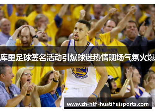 库里足球签名活动引爆球迷热情现场气氛火爆 库里足球签名活动引爆球迷热情现场气氛火爆