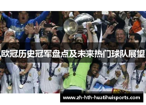 欧冠历史冠军盘点及未来热门球队展望 欧冠历史冠军盘点及未来热门球队展望