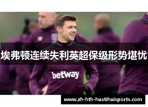 埃弗顿连续失利英超保级形势堪忧 埃弗顿连续失利英超保级形势堪忧