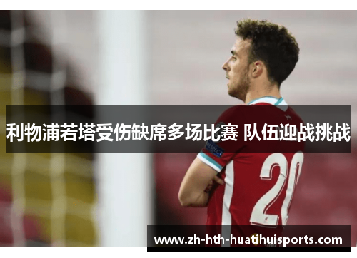 利物浦若塔受伤缺席多场比赛 队伍迎战挑战 利物浦若塔受伤缺席多场比赛 队伍迎战挑战