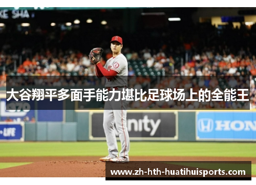 大谷翔平多面手能力堪比足球场上的全能王 大谷翔平多面手能力堪比足球场上的全能王