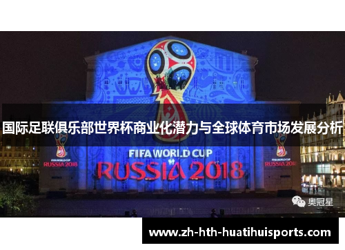 国际足联俱乐部世界杯商业化潜力与全球体育市场发展分析 国际足联俱乐部世界杯商业化潜力与全球体育市场发展分析