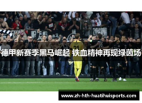 德甲新赛季黑马崛起 铁血精神再现绿茵场 德甲新赛季黑马崛起 铁血精神再现绿茵场