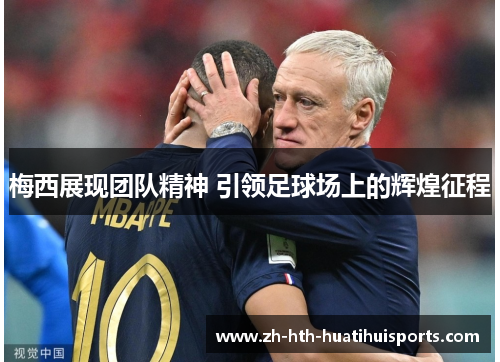 梅西展现团队精神 引领足球场上的辉煌征程 梅西展现团队精神 引领足球场上的辉煌征程