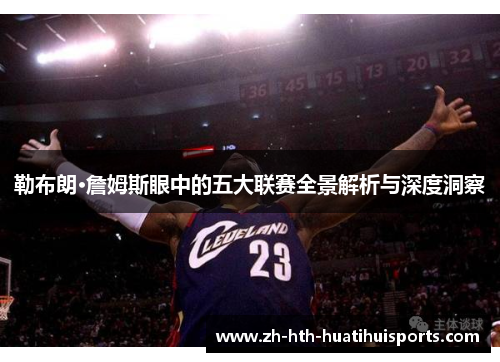 勒布朗·詹姆斯眼中的五大联赛全景解析与深度洞察
