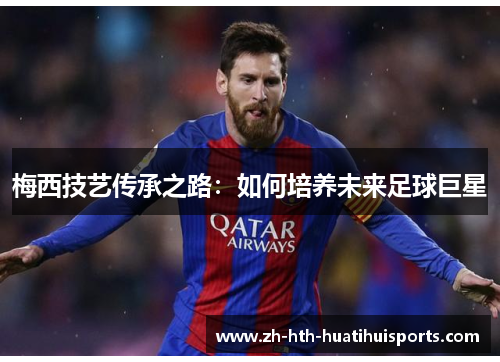 梅西技艺传承之路：如何培养未来足球巨星